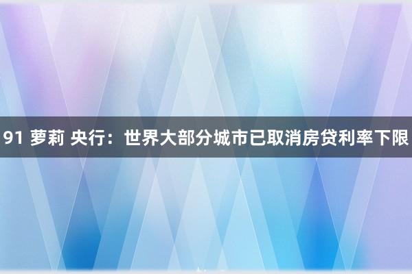 91 萝莉 央行：世界大部分城市已取消房贷利率下限