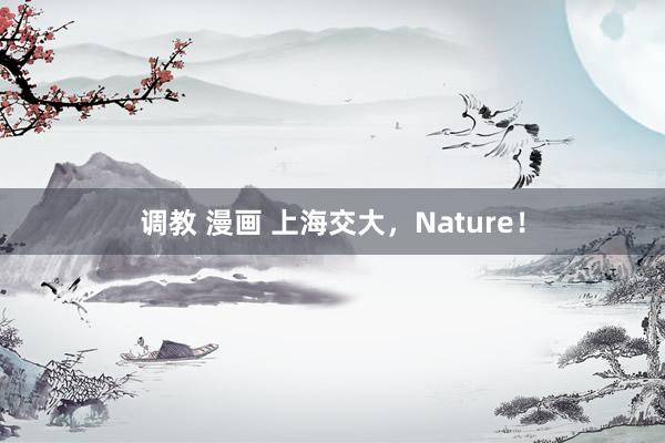 调教 漫画 上海交大，Nature！