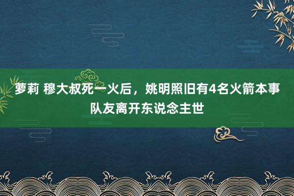 萝莉 穆大叔死一火后，姚明照旧有4名火箭本事队友离开东说念主世