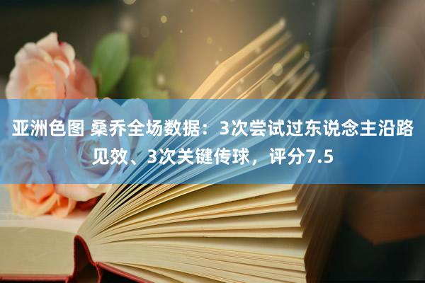 亚洲色图 桑乔全场数据：3次尝试过东说念主沿路见效、3次关键传球，评分7.5