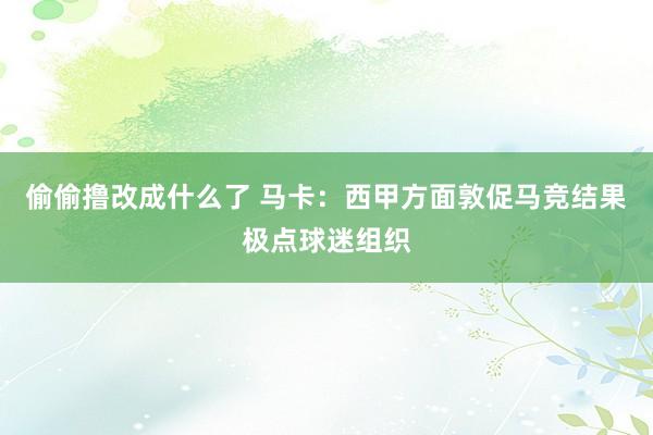 偷偷撸改成什么了 马卡：西甲方面敦促马竞结果极点球迷组织