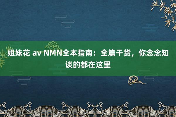 姐妹花 av NMN全本指南：全篇干货，你念念知谈的都在这里