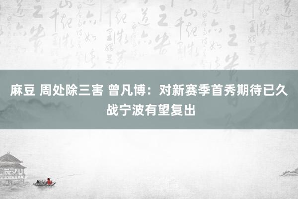 麻豆 周处除三害 曾凡博：对新赛季首秀期待已久 战宁波有望复出