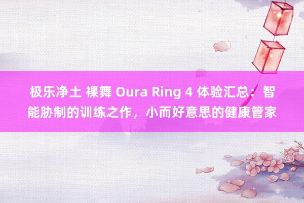 极乐净土 裸舞 Oura Ring 4 体验汇总：智能胁制的训练之作，小而好意思的健康管家