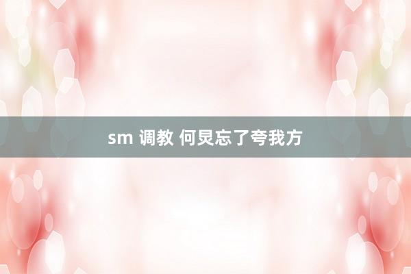 sm 调教 何炅忘了夸我方