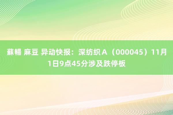 蘇暢 麻豆 异动快报：深纺织Ａ（000045）11月1日9点45分涉及跌停板