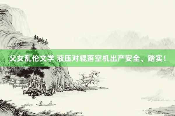 父女乱伦文学 液压对辊落空机出产安全、踏实！