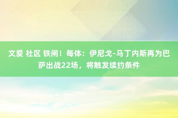 文爱 社区 铁闸！每体：伊尼戈-马丁内斯再为巴萨出战22场，将触发续约条件