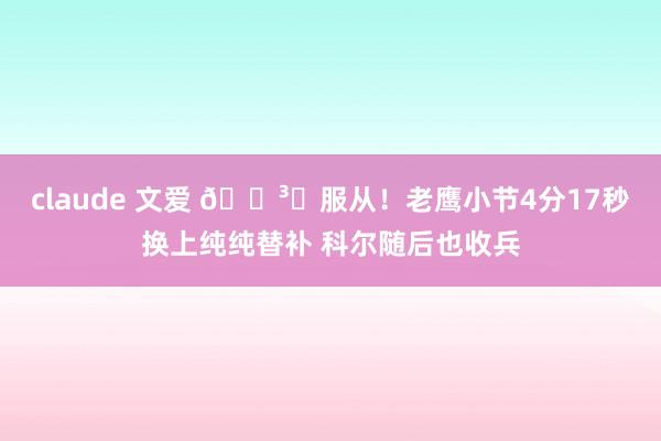 claude 文爱 🏳️服从！老鹰小节4分17秒换上纯纯替补 科尔随后也收兵