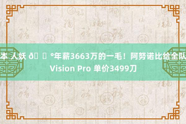 日本 人妖 💰年薪3663万的一毛！阿努诺比给全队送Vision Pro 单价3499刀