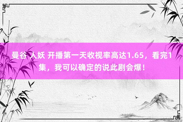 曼谷 人妖 开播第一天收视率高达1.65，看完1集，我可以确定的说此剧会爆！